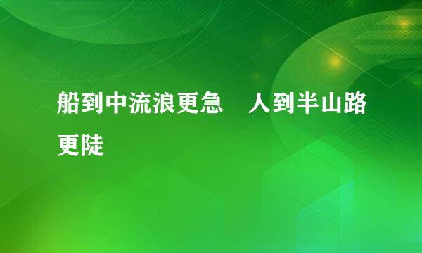 船到中流浪更急 人到半山路更陡