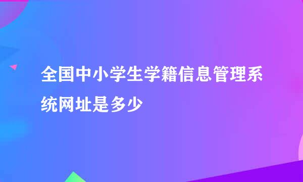 全国中小学生学籍信息管理系统网址是多少