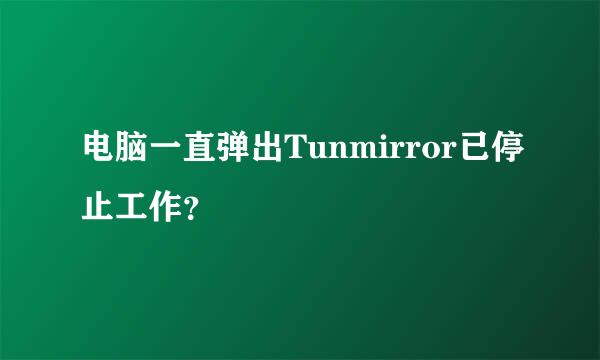 电脑一直弹出Tunmirror已停止工作？