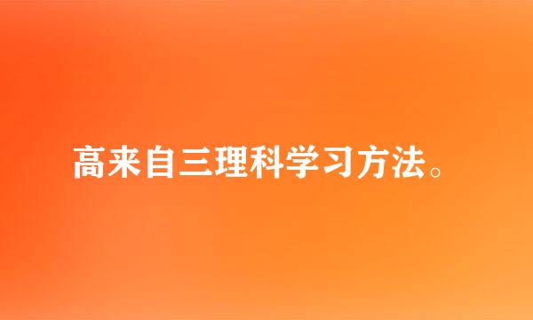 高来自三理科学习方法。