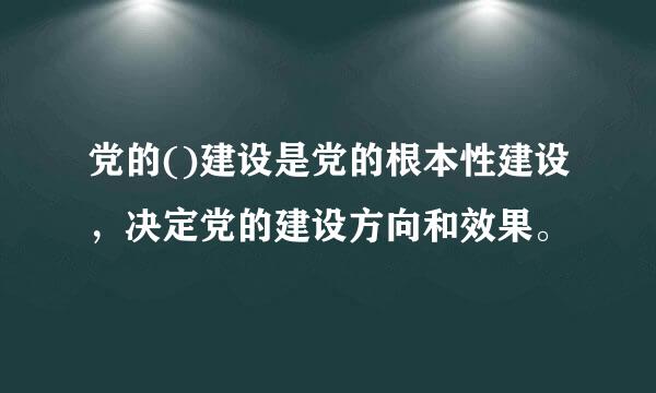 党的()建设是党的根本性建设，决定党的建设方向和效果。