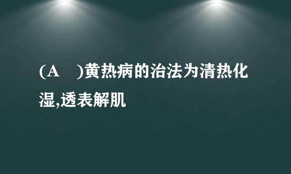 (A )黄热病的治法为清热化湿,透表解肌