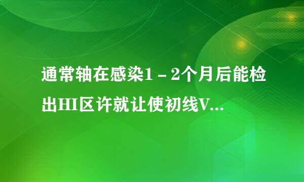 通常轴在感染1－2个月后能检出HI区许就让使初线V抗体。()