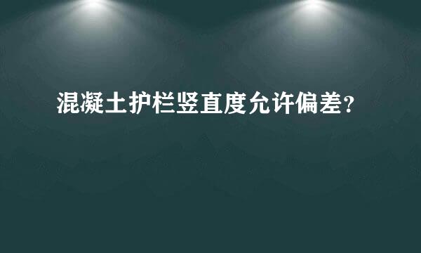 混凝土护栏竖直度允许偏差？