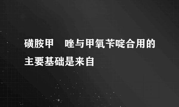 磺胺甲噁唑与甲氧苄啶合用的主要基础是来自