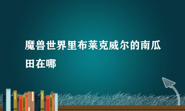 魔兽世界里布莱克威尔的南瓜田在哪