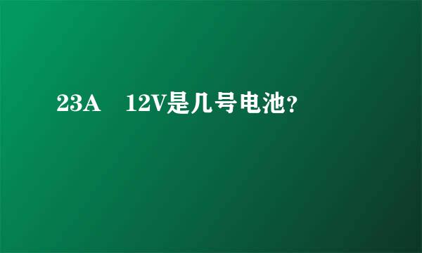 23A 12V是几号电池？