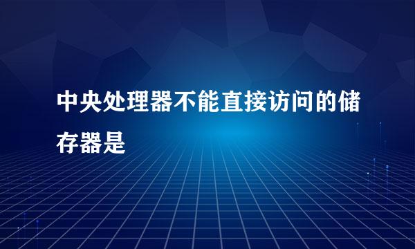 中央处理器不能直接访问的储存器是