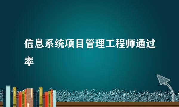 信息系统项目管理工程师通过率