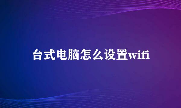 台式电脑怎么设置wifi