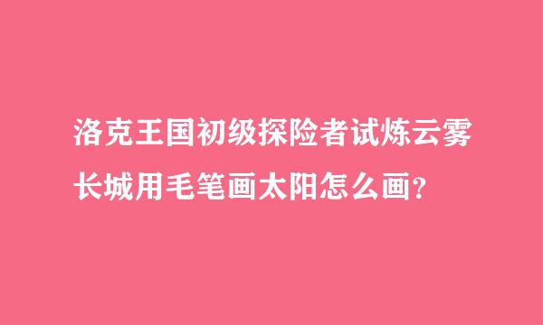 洛克王国初级探险者试炼云雾长城用毛笔画太阳怎么画？