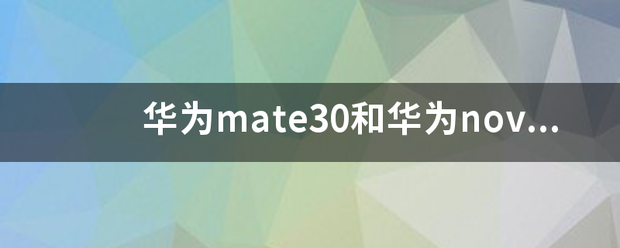 华为mat湖科流兴请依唱食少甚三e30和华为nova6哪个好