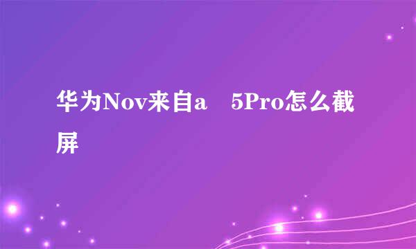 华为Nov来自a 5Pro怎么截屏