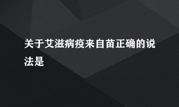 关于艾滋病疫来自苗正确的说法是