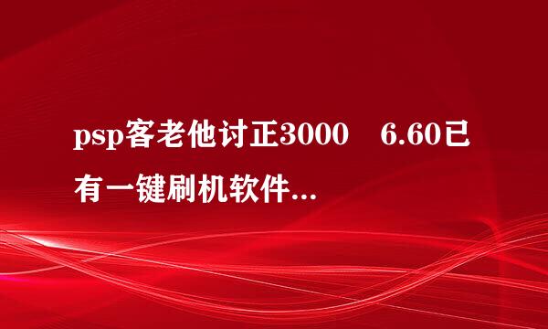 psp客老他讨正3000 6.60已有一键刷机软件请问怎么刷机