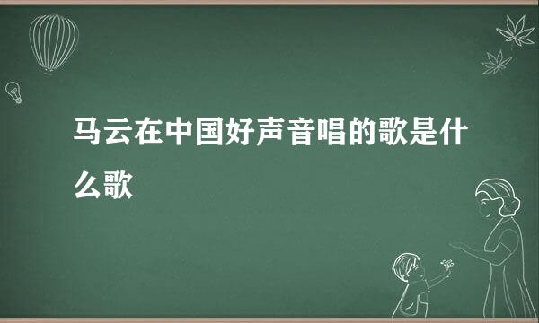 马云在中国好声音唱的歌是什么歌