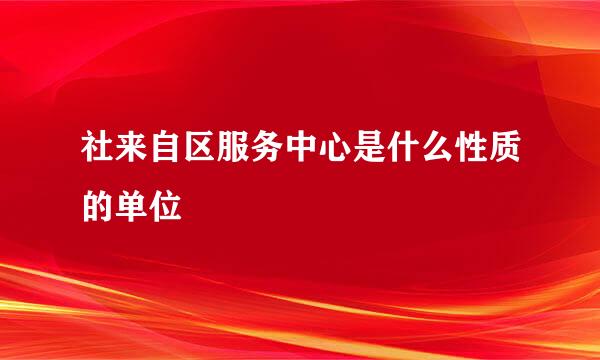 社来自区服务中心是什么性质的单位