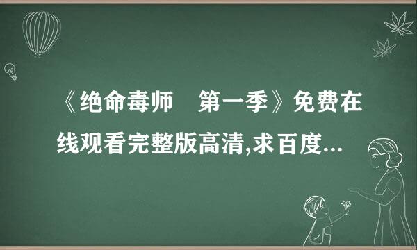 《绝命毒师 第一季》免费在线观看完整版高清,求百度网盘资源