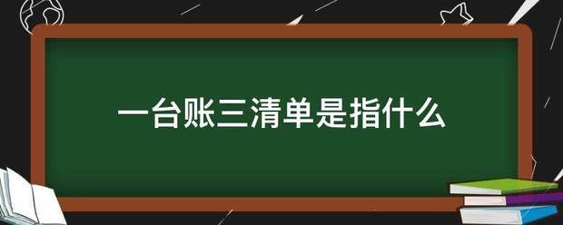 一台来自账三清单是指什么