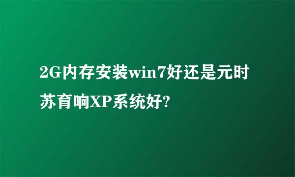 2G内存安装win7好还是元时苏育响XP系统好?