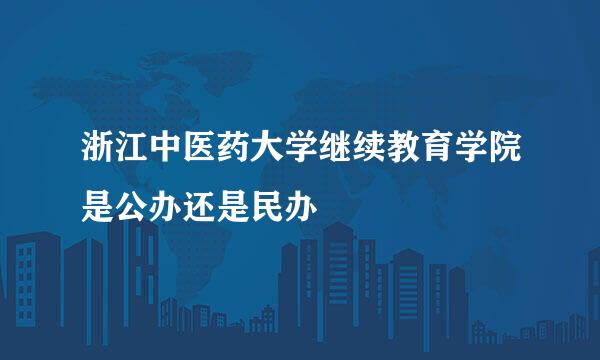 浙江中医药大学继续教育学院是公办还是民办