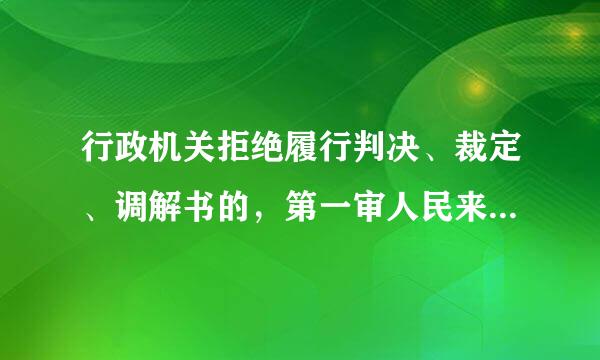 行政机关拒绝履行判决、裁定、调解书的，第一审人民来自法院可以采取下列哪些措施？