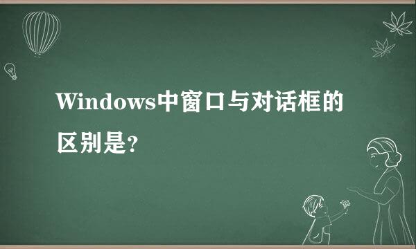 Windows中窗口与对话框的区别是？