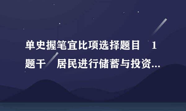 单史握笔宜比项选择题目 1题干 居民进行储蓄与投资的前提是 ( )选择一项: