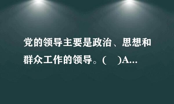 党的领导主要是政治、思想和群众工作的领导。( )A. 对 B. 错