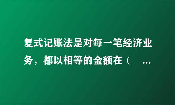 复式记账法是对每一笔经济业务，都以相等的金额在（ ）账户同时登记的一种记账方法。