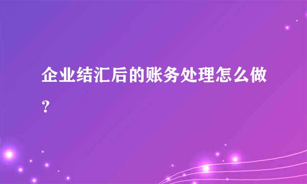 企业结汇后的账务处理怎么做？