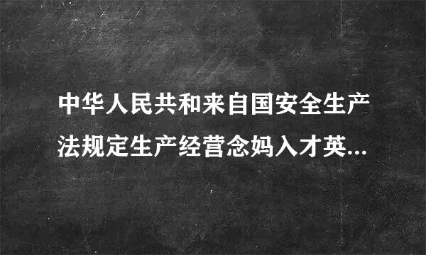 中华人民共和来自国安全生产法规定生产经营念妈入才英艺单位作出涉及安全生产360问答经营决策应当听取