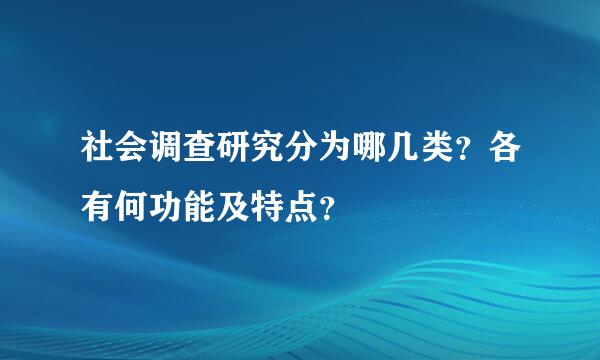 社会调查研究分为哪几类？各有何功能及特点？