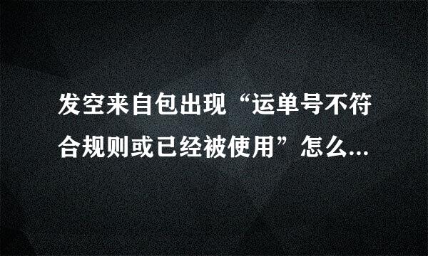 发空来自包出现“运单号不符合规则或已经被使用”怎么回事照真搞变考亲从