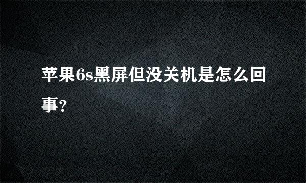 苹果6s黑屏但没关机是怎么回事？