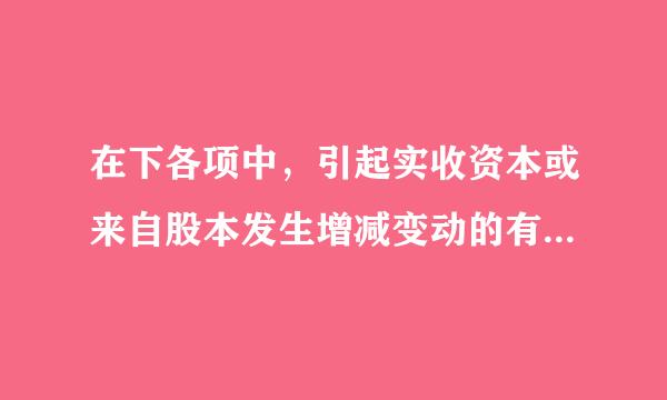 在下各项中，引起实收资本或来自股本发生增减变动的有（  ）。