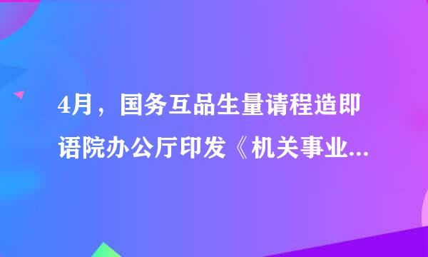 4月，国务互品生量请程造即语院办公厅印发《机关事业单位职业低院修效首年金办法》，其中规定，从10月1日起，实行机关事业单位工作人员职业年金制度...