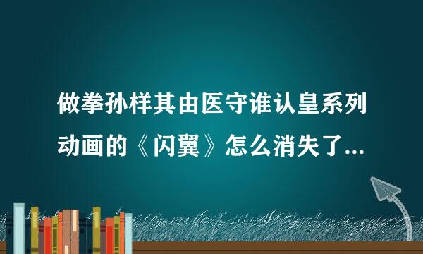 做拳孙样其由医守谁认皇系列动画的《闪翼》怎么消失了，网站好像也关闭了，有知道原因的吗？