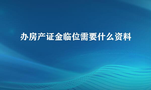 办房产证金临位需要什么资料