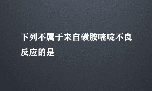 下列不属于来自磺胺嘧啶不良反应的是