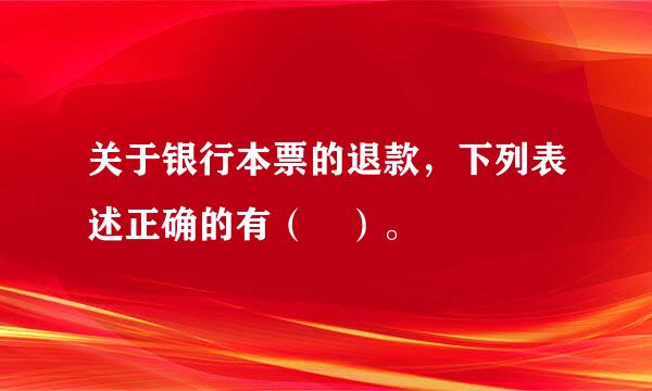 关于银行本票的退款，下列表述正确的有（ ）。