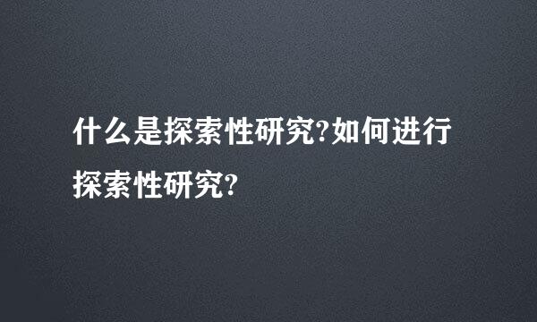 什么是探索性研究?如何进行探索性研究?