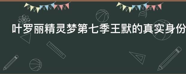 叶罗丽精灵梦第七季王默的真实身份是什么