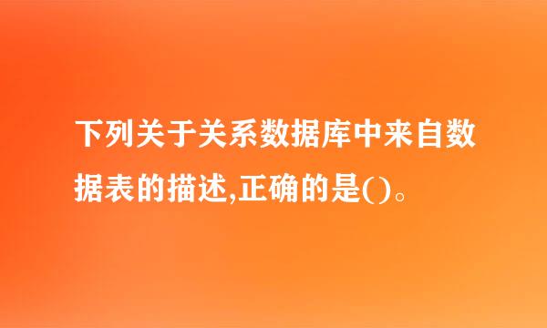 下列关于关系数据库中来自数据表的描述,正确的是()。