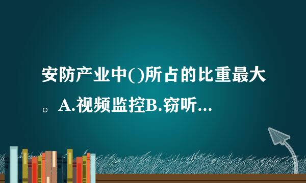 安防产业中()所占的比重最大。A.视频监控B.窃听装置C.电话监听D.防盗报警系统