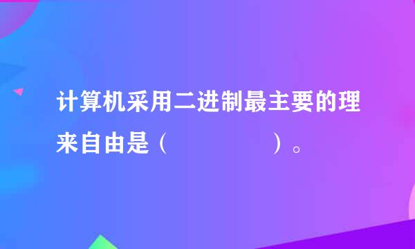 计算机采用二进制最主要的理来自由是（    ）。