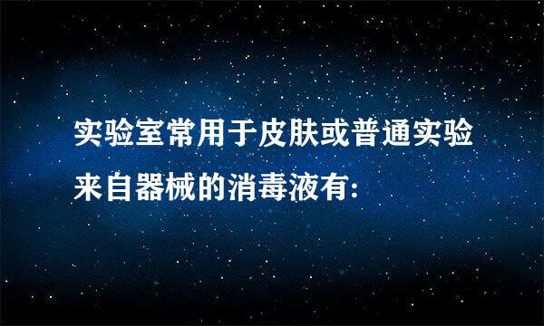 实验室常用于皮肤或普通实验来自器械的消毒液有: