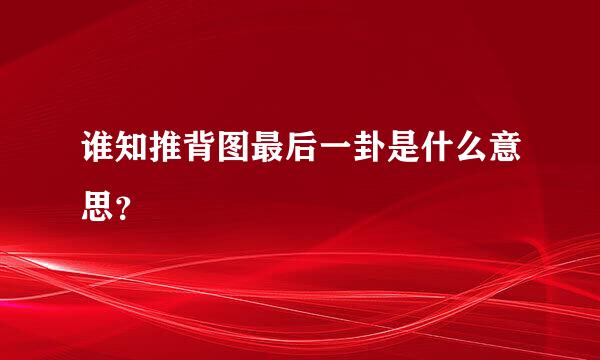 谁知推背图最后一卦是什么意思？