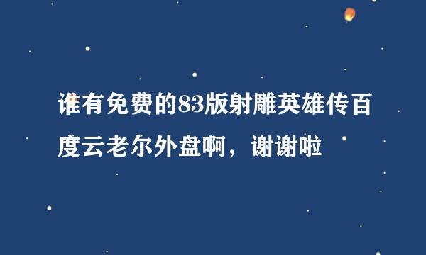 谁有免费的83版射雕英雄传百度云老尔外盘啊，谢谢啦