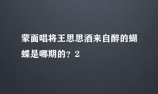 蒙面唱将王思思酒来自醉的蝴蝶是哪期的？2